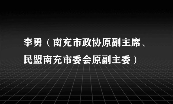 李勇（南充市政协原副主席、民盟南充市委会原副主委）