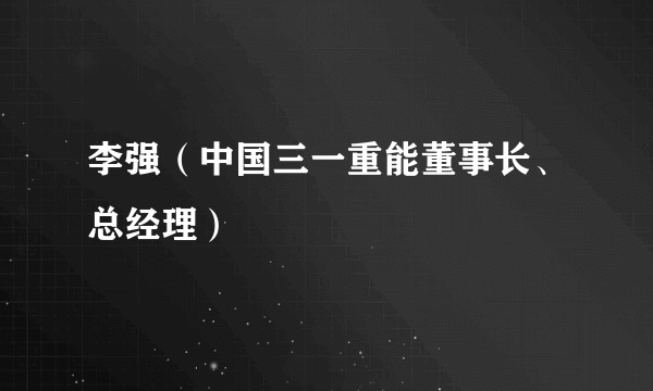 李强（中国三一重能董事长、总经理）