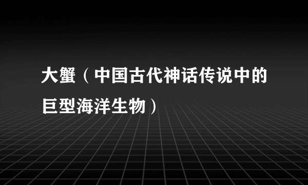 大蟹（中国古代神话传说中的巨型海洋生物）