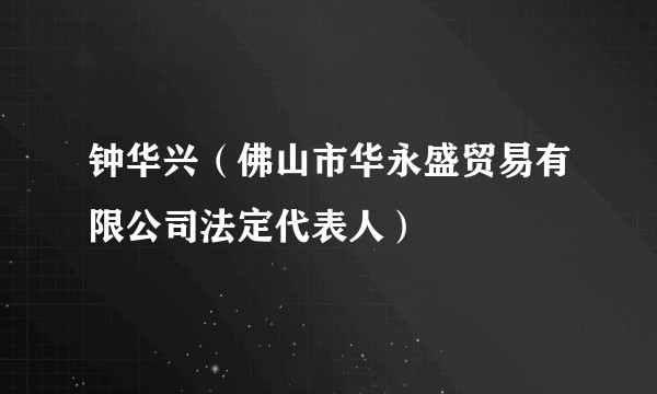 钟华兴(佛山市华永盛贸易有限公司法定代表人)