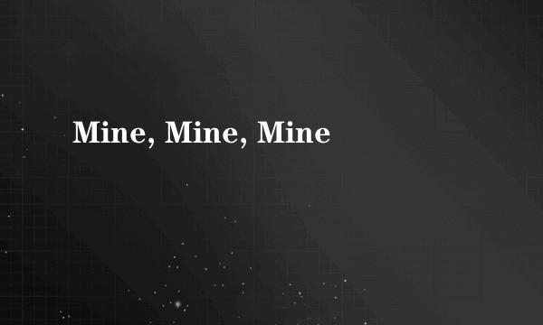 Mine, Mine, Mine