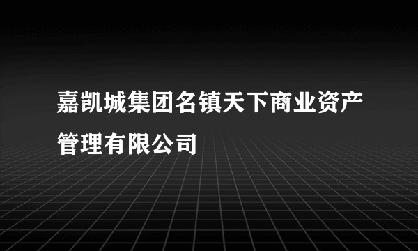 嘉凯城集团名镇天下商业资产管理有限公司