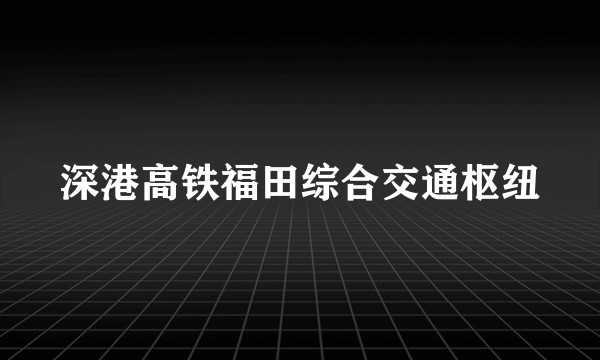 深港高铁福田综合交通枢纽