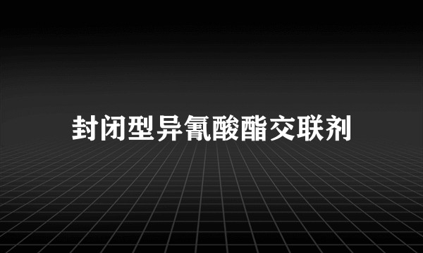 封闭型异氰酸酯交联剂