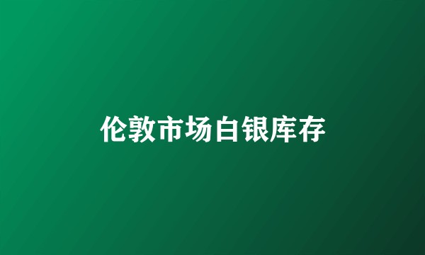 伦敦市场白银库存