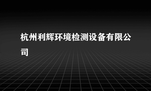 杭州利辉环境检测设备有限公司