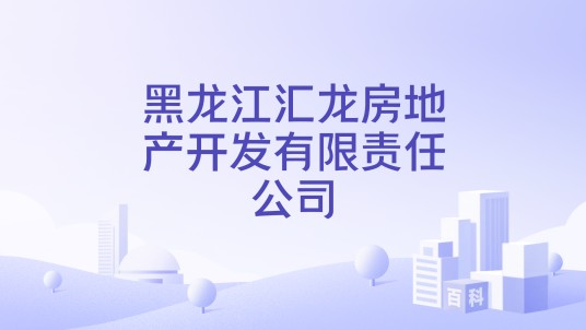 黑龙江汇龙房地产开发有限责任公司