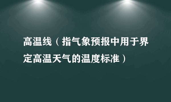 高温线（指气象预报中用于界定高温天气的温度标准）