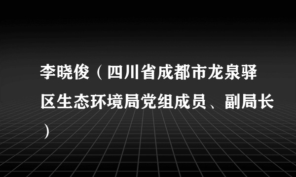 李晓俊（四川省成都市龙泉驿区生态环境局党组成员、副局长）
