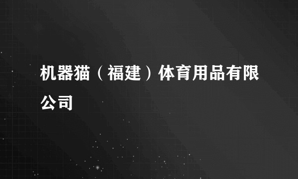 机器猫（福建）体育用品有限公司