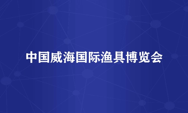 中国威海国际渔具博览会