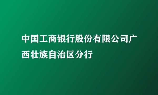 中国工商银行股份有限公司广西壮族自治区分行