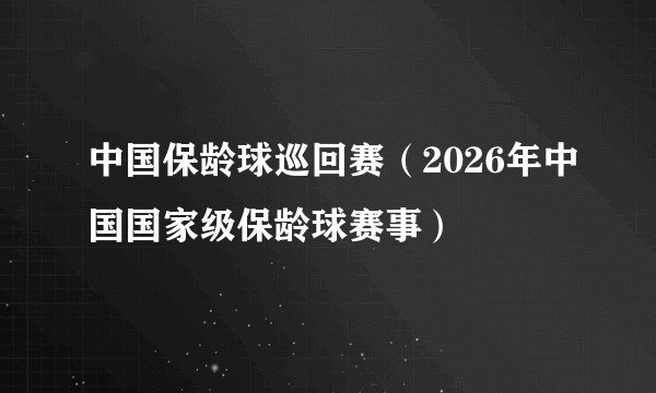 中国保龄球巡回赛（2026年中国国家级保龄球赛事）
