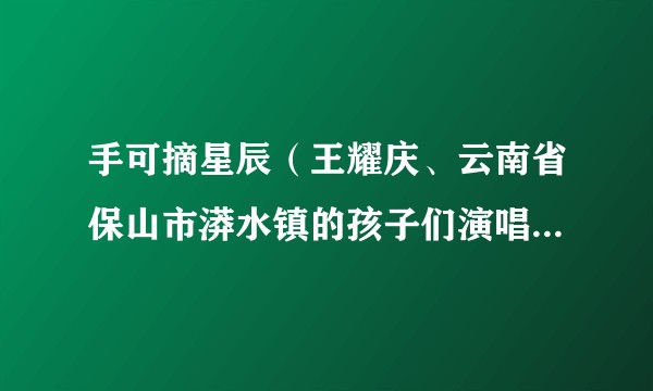 手可摘星辰（王耀庆、云南省保山市漭水镇的孩子们演唱的歌曲）