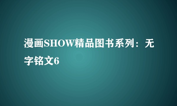 漫画SHOW精品图书系列：无字铭文6