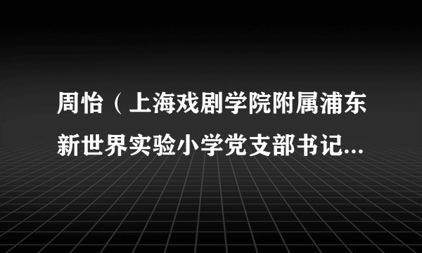 周怡(上海戏剧学院附属浦东新世界实验小学党支部书记、 校长)