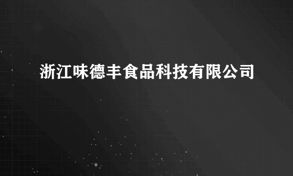 浙江味德丰食品科技有限公司
