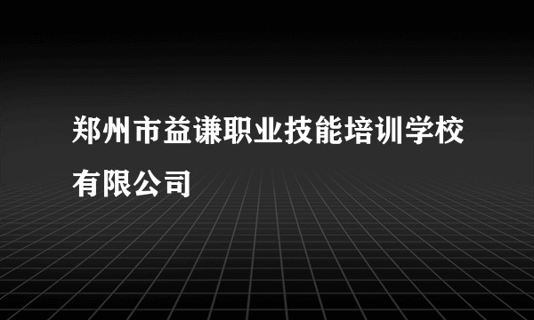郑州市益谦职业技能培训学校有限公司