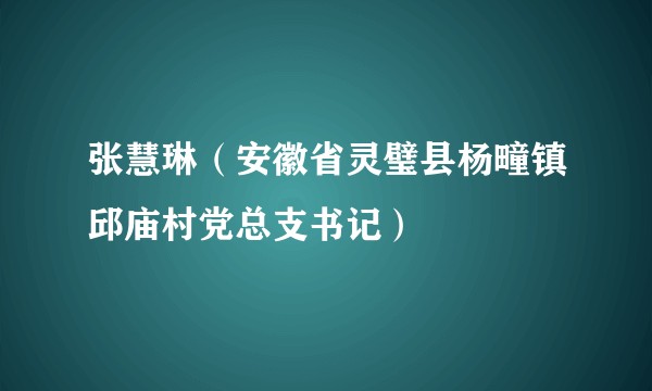 张慧琳（安徽省灵璧县杨疃镇邱庙村党总支书记）