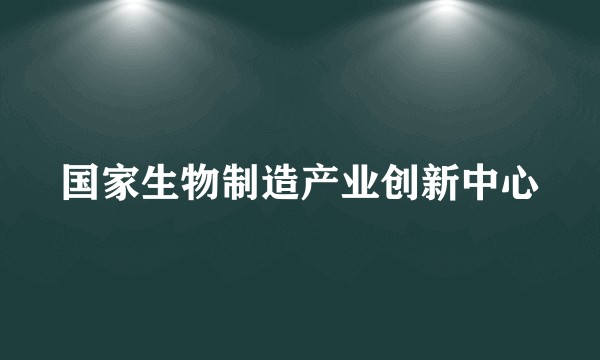 国家生物制造产业创新中心