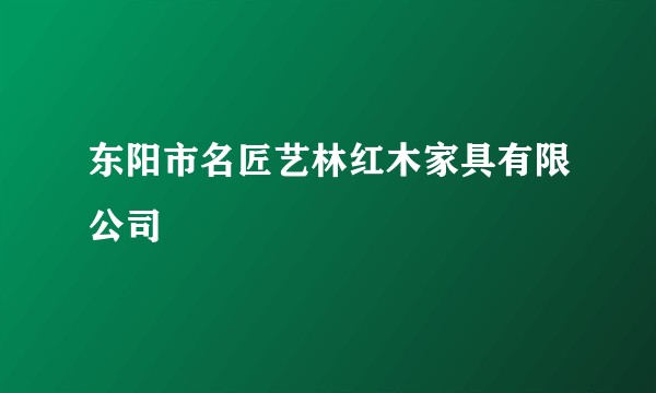 东阳市名匠艺林红木家具有限公司
