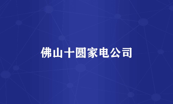 佛山十圆家电公司