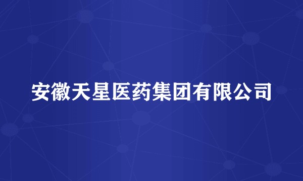 安徽天星医药集团有限公司