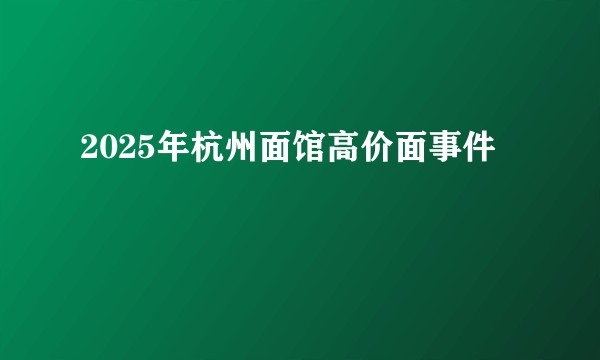 2025年杭州面馆高价面事件