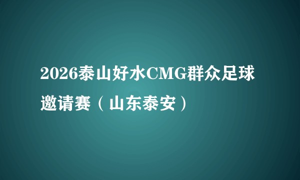 2026泰山好水CMG群众足球邀请赛（山东泰安）