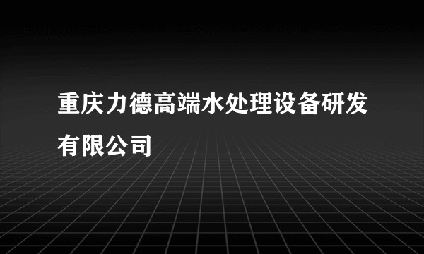 重庆力德高端水处理设备研发有限公司