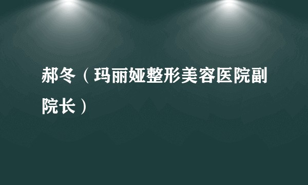 郝冬（玛丽娅整形美容医院副院长）