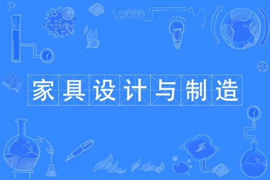 家具设计与制造专业（培养家具设计与制造高素质技术技能人才的高校专业）