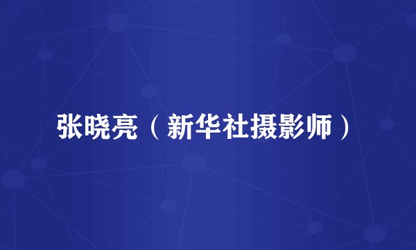 张晓亮（新华社摄影师）