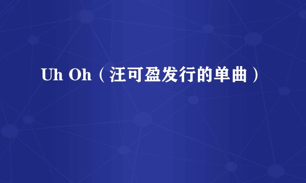 Uh Oh（汪可盈发行的单曲）