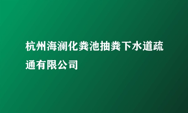 杭州海澜化粪池抽粪下水道疏通有限公司
