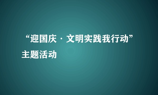 “迎国庆·文明实践我行动”主题活动
