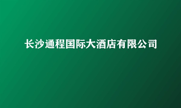 长沙通程国际大酒店有限公司