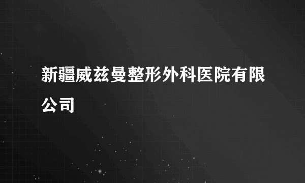 新疆威兹曼整形外科医院有限公司