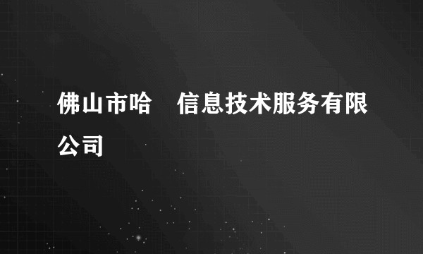 佛山市哈啰信息技术服务有限公司