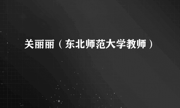 关丽丽（东北师范大学教师）