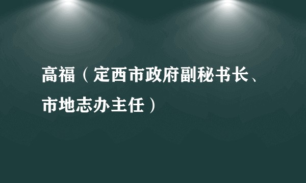 高福（定西市政府副秘书长、市地志办主任）
