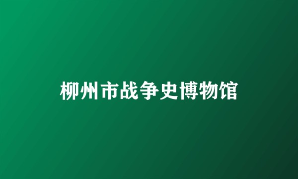 柳州市战争史博物馆