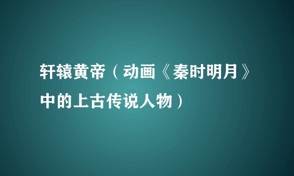 轩辕黄帝（动画《秦时明月》中的上古传说人物）