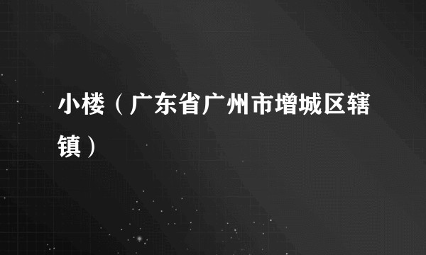 小楼（广东省广州市增城区辖镇）