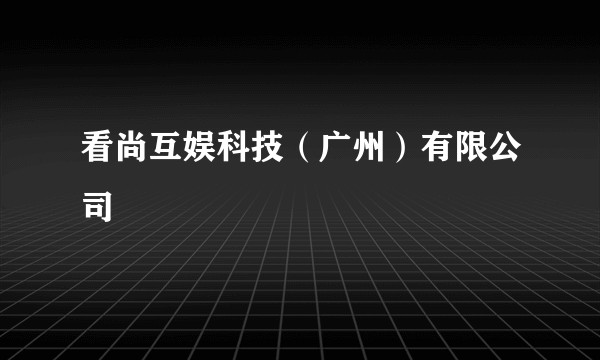 看尚互娱科技（广州）有限公司