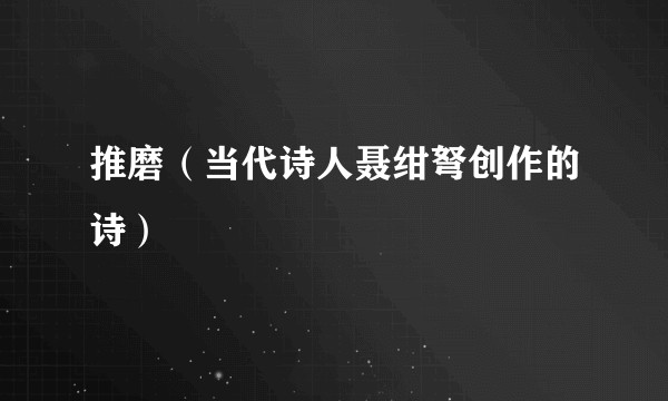 推磨（当代诗人聂绀弩创作的诗）