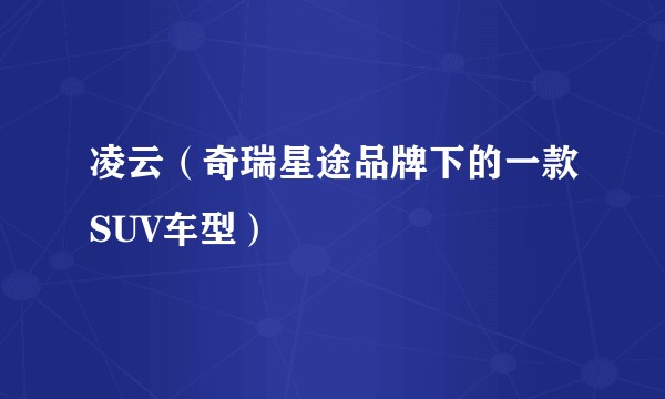 凌云（奇瑞星途品牌下的一款SUV车型）