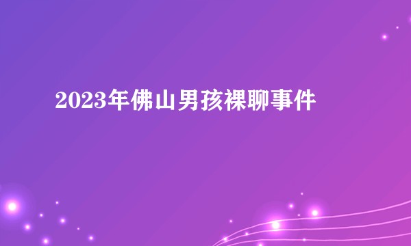 2023年佛山男孩裸聊事件