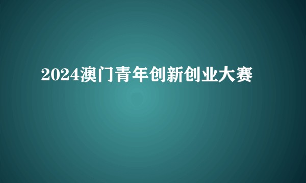 2024澳门青年创新创业大赛