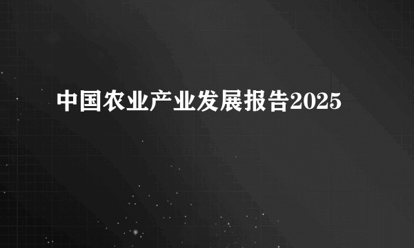 中国农业产业发展报告2025